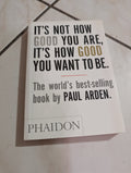 It's Not How Good You Are, It's How Good You Want To Be  by Paul Arden