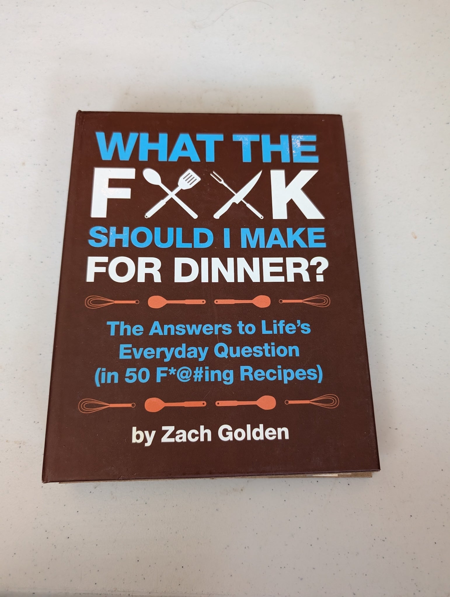 What the F*@# Should I Make for Dinner? The Answers to Life's Everyday Question (in 50 F*@#ing Recipes) Book by Zach Golden